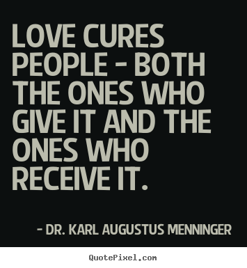 Love cures people - both the ones who give it and the ones who receive.. Dr. Karl Augustus Menninger good love quotes