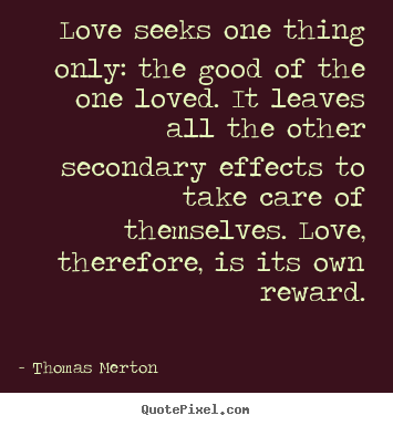 Thomas Merton pictures sayings - Love seeks one thing only: the good of the one loved. it leaves all.. - Love quotes