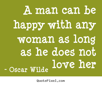 Quote about love - A man can be happy with any woman as long as he does not..