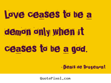 How to design picture quote about love - Love ceases to be a demon only when it ceases to..