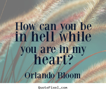 Orlando Bloom photo quotes - How can you be in hell while you are in my heart? - Love quote