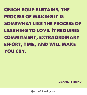 Customize picture quotes about love - Onion soup sustains. the process of making it is somewhat like the..