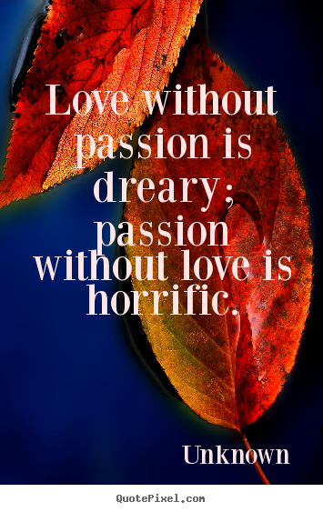 Love quotes - Love without passion is dreary; passion without..