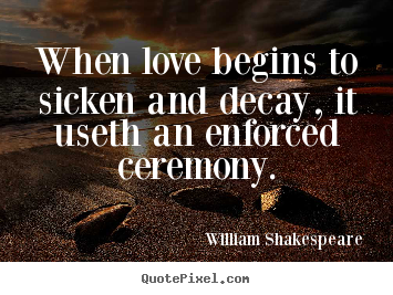 Quote about love - When love begins to sicken and decay, it useth an enforced ceremony.