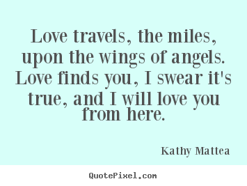 Quotes about love - Love travels, the miles, upon the wings of angels. love finds..
