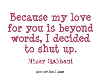 Nizar Qabbani picture quotes - Because my love for you is beyond words, i decided.. - Love quotes
