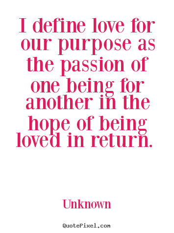 Love sayings - I define love for our purpose as the passion of one being for another..