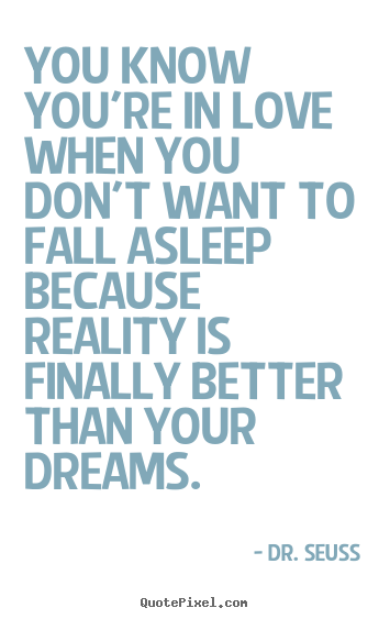 You know you're in love when you don't want to fall asleep.. Dr.&#160;Seuss good love quotes