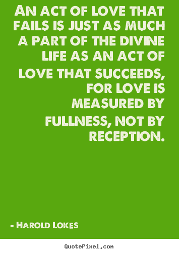 Harold Lokes picture quote - An act of love that fails is just as much a part of the divine life as.. - Love quotes