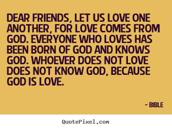 Dear friends, let us love one another, for love.. Bible popular love sayings