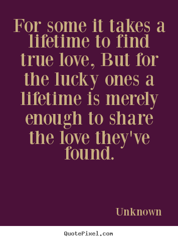 Design custom photo quotes about love - For some it takes a lifetime to find true love, but for the..