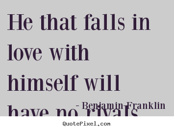 He that falls in love with himself will.. Benjamin Franklin great love quotes