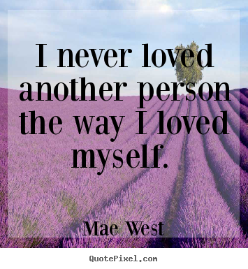 Make poster sayings about love - I never loved another person the way i loved myself.