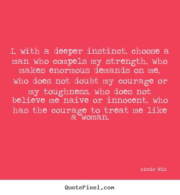 I, with a deeper instinct, choose a man who compels my.. Anais Nin  love sayings