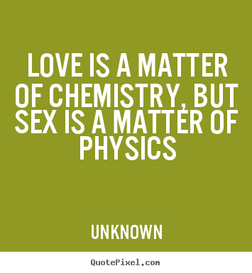 Love quotes - Love is a matter of chemistry, but sex is a matter of physics