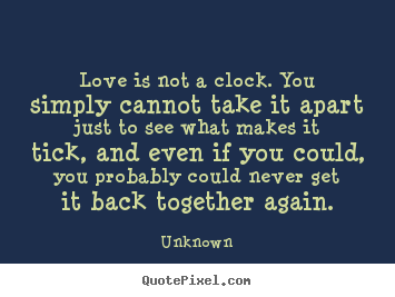 Love quotes - Love is not a clock. you simply cannot take it apart just to see what..