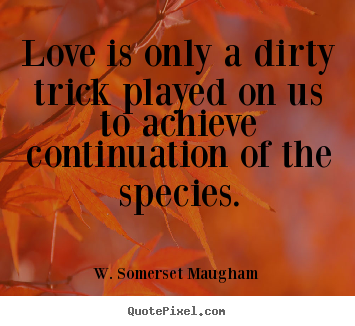 Quote about love - Love is only a dirty trick played on us..