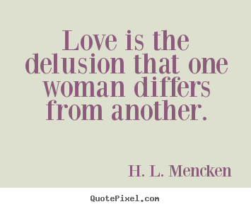 Love quotes - Love is the delusion that one woman differs from another.