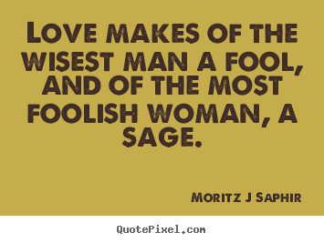 Moritz J Saphir picture quotes - Love makes of the wisest man a fool, and of the most foolish woman,.. - Love quotes