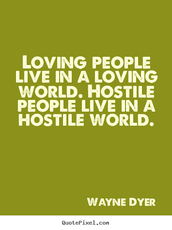 Love quotes - Loving people live in a loving world. hostile..