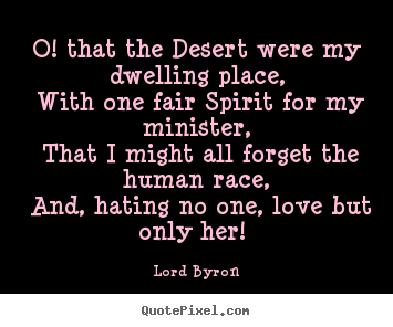 Lord Byron picture quotes - O! that the desert were my dwelling place, with one fair.. - Love quotes