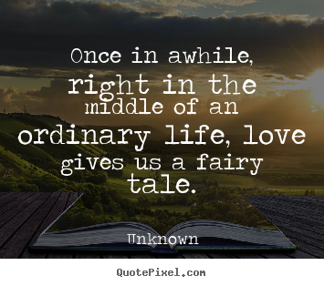 Unknown picture quotes - Once in awhile, right in the middle of an ordinary life, love gives.. - Love quotes