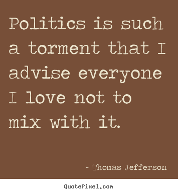 How to design picture quotes about love - Politics is such a torment that i advise everyone i love not to..