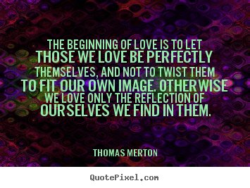Thomas Merton picture quote - The beginning of love is to let those we love be perfectly.. - Love quote