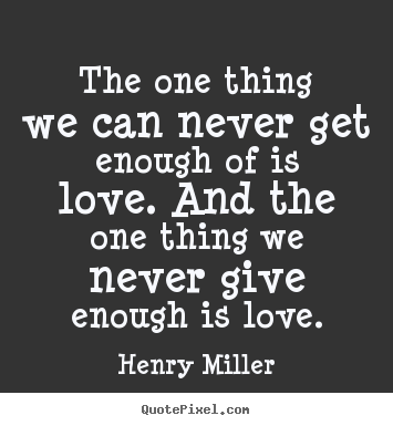 Quotes about love - The one thing we can never get enough of is love. and the..