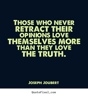 Those who never retract their opinions love.. Joseph Joubert  love quotes