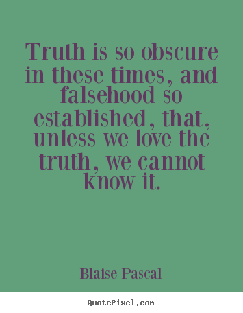 Truth is so obscure in these times, and falsehood.. Blaise Pascal famous love quote