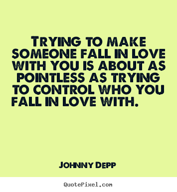 Love sayings - Trying to make someone fall in love with you is about..