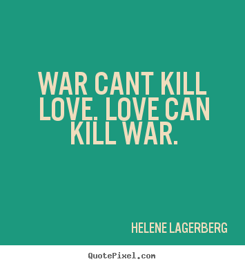 Make personalized picture quote about love - War cant kill love. love can kill war.