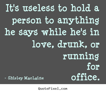 Create custom picture quotes about love - It's useless to hold a person to anything he says..