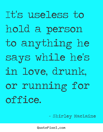 Love quotes - It's useless to hold a person to anything he says while he's in love,..