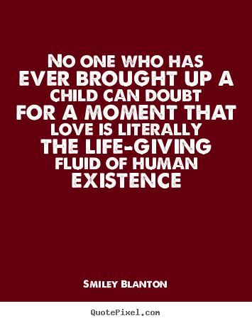 Smiley Blanton picture quote - No one who has ever brought up a child can doubt for a.. - Love quotes