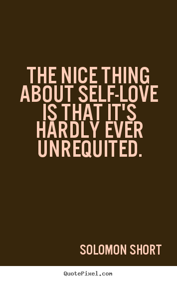 The nice thing about self-love is that it's hardly ever unrequited. Solomon Short famous love quotes