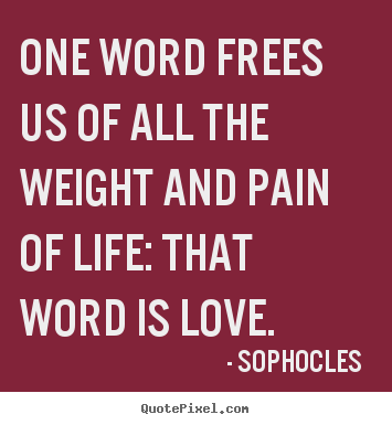 Quotes about love - One word frees us of all the weight and pain of life: that word..