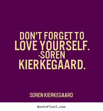 Sayings about love - Don't forget to love yourself. -soren kierkegaard.