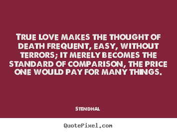 Quotes about love - True love makes the thought of death frequent,..