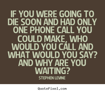 Quotes about love - If you were going to die soon and had only one..