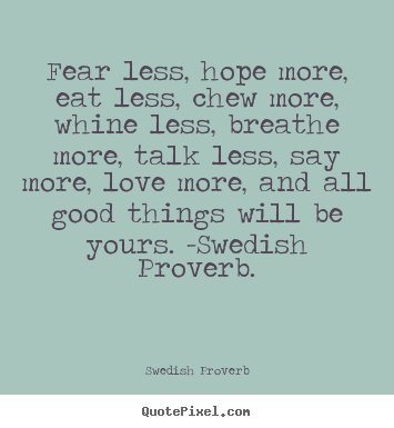 Design your own picture quote about love - Fear less, hope more, eat less, chew more,..
