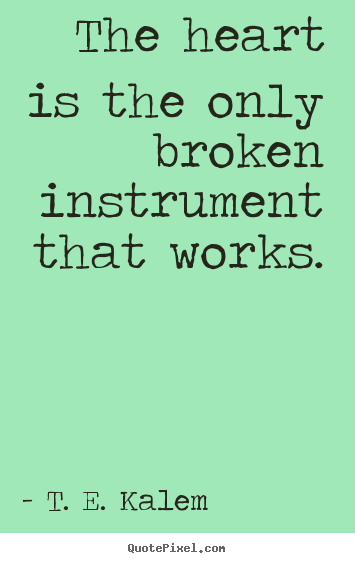 Make custom picture quotes about love - The heart is the only broken instrument that works.
