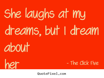 The Click Five poster quote - She laughs at my dreams, but i dream about her laughter. - Love quotes