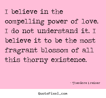 I believe in the compelling power of love. i do not understand.. Theodore Dreiser greatest love quotes