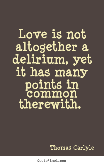 How to make picture quotes about love - Love is not altogether a delirium, yet it has many points in common therewith...