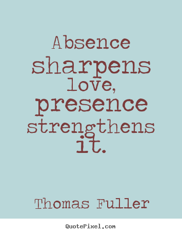 Quotes about love - Absence sharpens love, presence strengthens it.