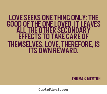 Love seeks one thing only: the good of the one.. Thomas Merton greatest love quote