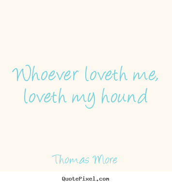 Love quote - Whoever loveth me, loveth my hound