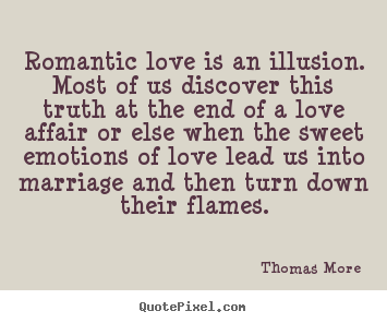 Quotes about love - Romantic love is an illusion. most of us discover this truth at..